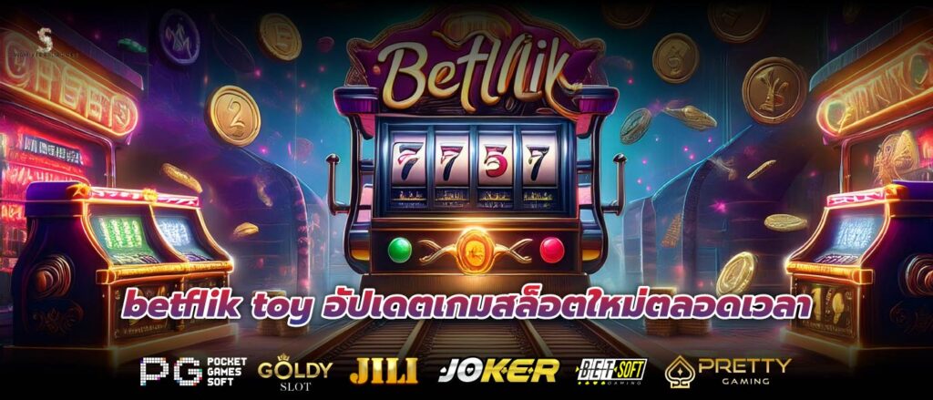 betflik toy อัปเดตเกมสล็อตใหม่ตลอดเวลา