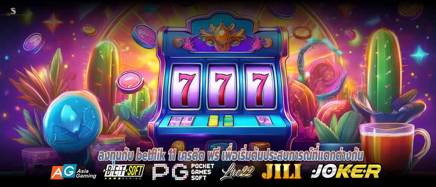 ลงทุนกับ betflik 11 เครดิต ฟรี เพื่อเริ่มต้นประสบการณ์ที่แตกต่างกัน